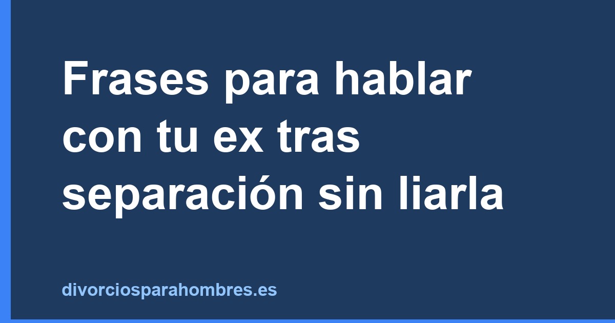 Frases para hablar con tu ex tras separación sin liarla