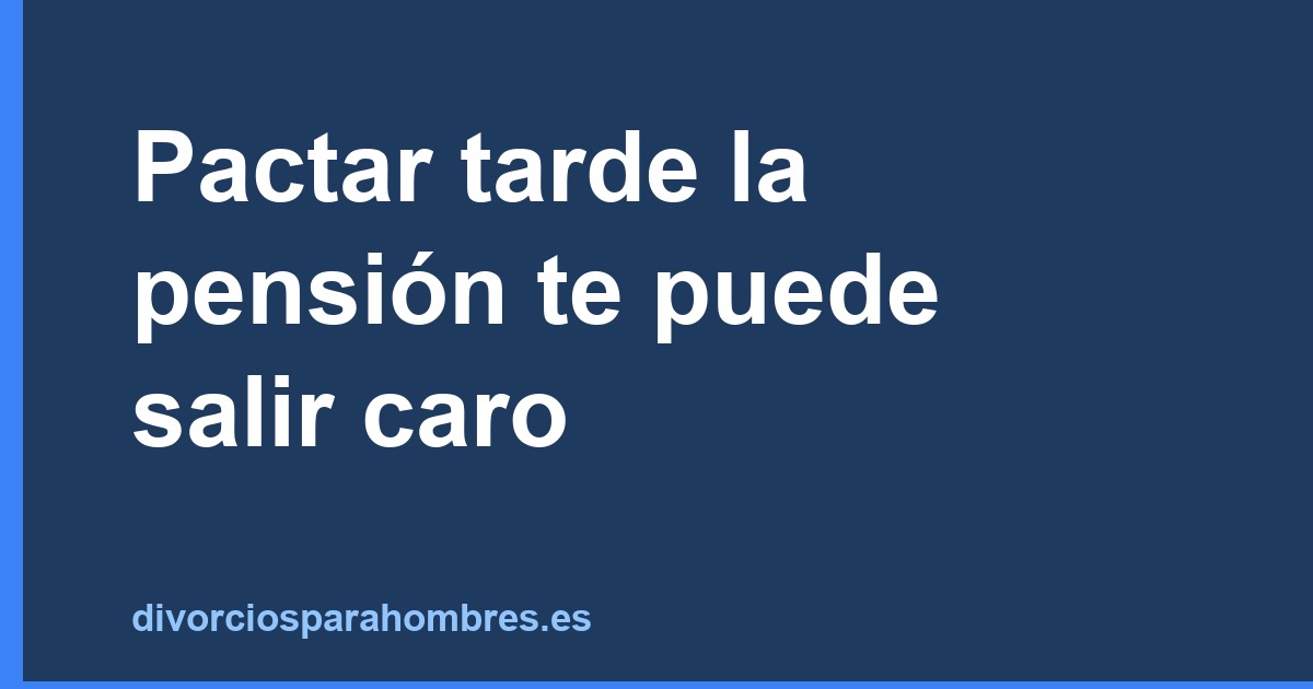 Pactar tarde la pensión te puede salir caro