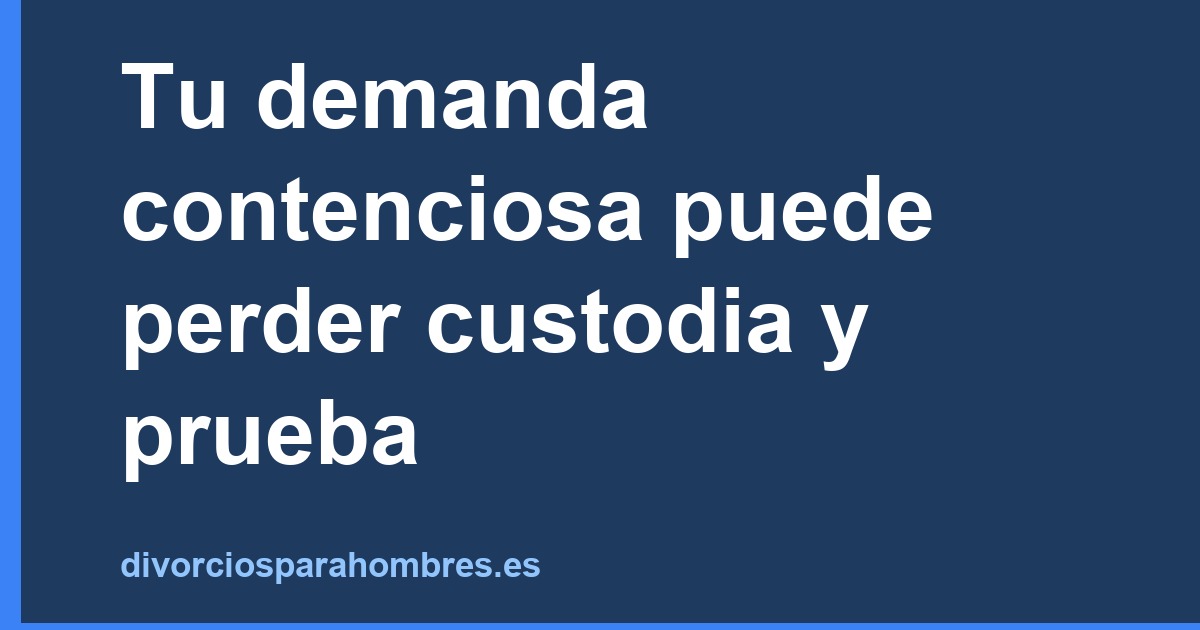 Tu demanda contenciosa puede perder custodia y prueba